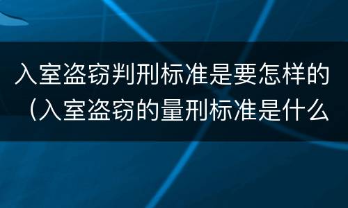 入室盗窃判刑标准是要怎样的（入室盗窃的量刑标准是什么?）