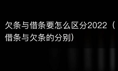 欠条与借条要怎么区分2022（借条与欠条的分别）