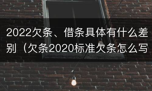 2022欠条、借条具体有什么差别（欠条2020标准欠条怎么写）