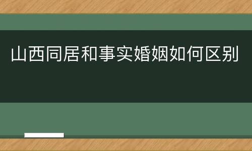 山西同居和事实婚姻如何区别