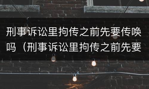 刑事诉讼里拘传之前先要传唤吗（刑事诉讼里拘传之前先要传唤吗为什么）