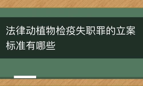 法律动植物检疫失职罪的立案标准有哪些