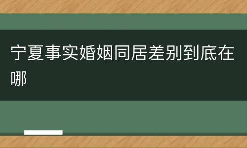 宁夏事实婚姻同居差别到底在哪