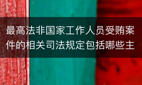 最高法非国家工作人员受贿案件的相关司法规定包括哪些主要内容