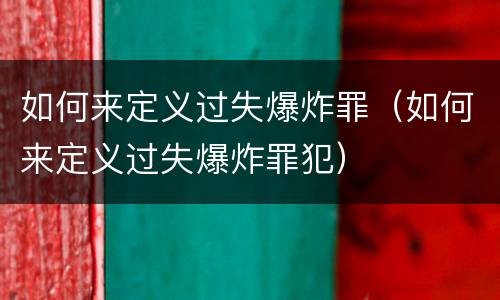 如何来定义过失爆炸罪（如何来定义过失爆炸罪犯）