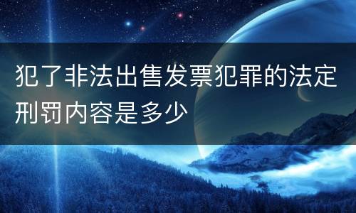 犯了非法出售发票犯罪的法定刑罚内容是多少