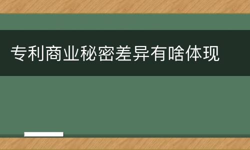 专利商业秘密差异有啥体现