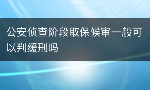 公安侦查阶段取保候审一般可以判缓刑吗