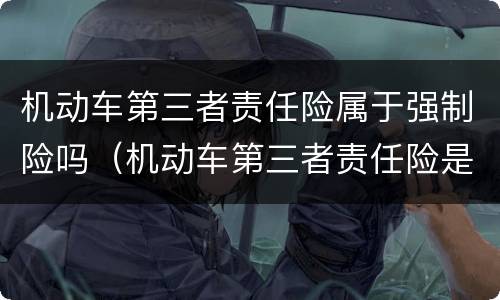 机动车第三者责任险属于强制险吗（机动车第三者责任险是不是交强险）