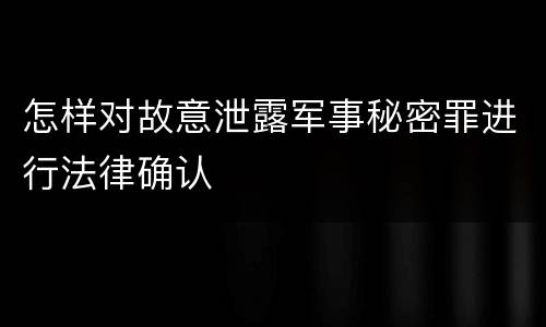 怎样对故意泄露军事秘密罪进行法律确认