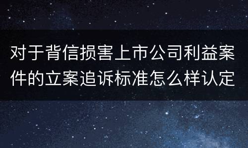 对于背信损害上市公司利益案件的立案追诉标准怎么样认定