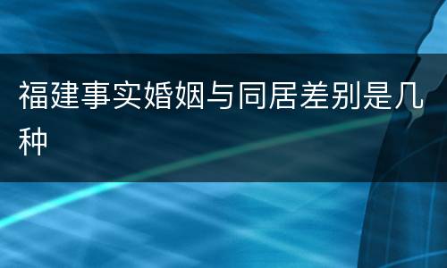 福建事实婚姻与同居差别是几种