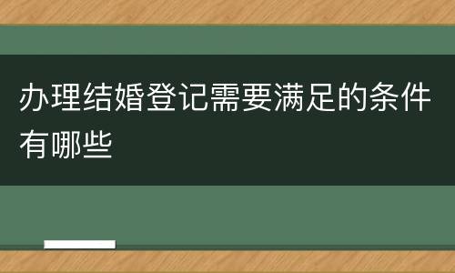 办理结婚登记需要满足的条件有哪些