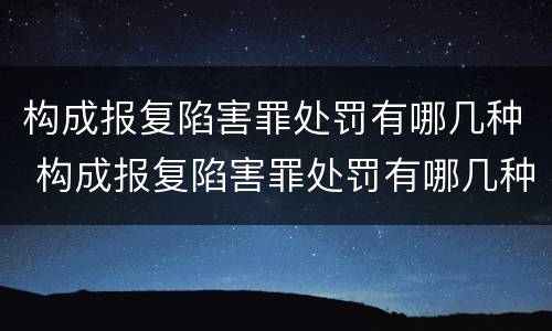 构成报复陷害罪处罚有哪几种 构成报复陷害罪处罚有哪几种方式