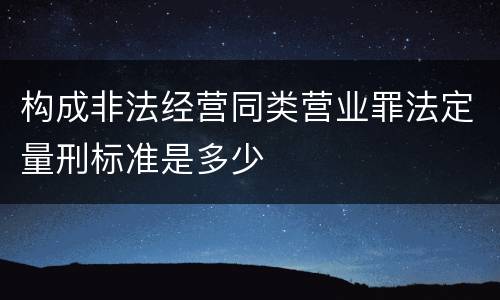 构成非法经营同类营业罪法定量刑标准是多少