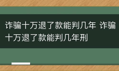 诈骗十万退了款能判几年 诈骗十万退了款能判几年刑