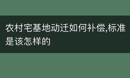 农村宅基地动迁如何补偿,标准是该怎样的