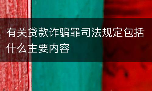 有关贷款诈骗罪司法规定包括什么主要内容