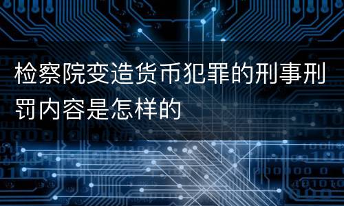 检察院变造货币犯罪的刑事刑罚内容是怎样的