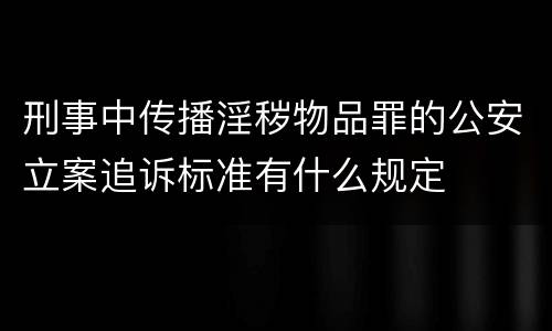 刑事中传播淫秽物品罪的公安立案追诉标准有什么规定