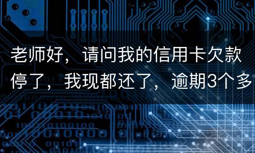 老师好，请问我的信用卡欠款停了，我现都还了，逾期3个多月，我还可以开通卡吗