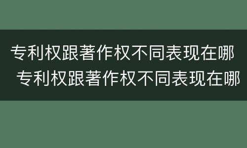 专利权跟著作权不同表现在哪 专利权跟著作权不同表现在哪方面