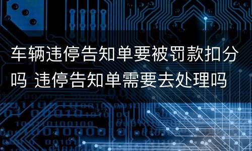 车辆违停告知单要被罚款扣分吗 违停告知单需要去处理吗