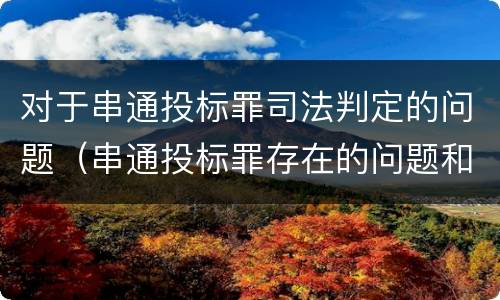 对于串通投标罪司法判定的问题（串通投标罪存在的问题和对策）