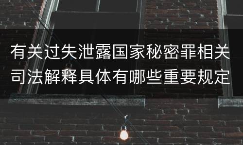 有关过失泄露国家秘密罪相关司法解释具体有哪些重要规定