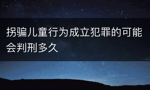 拐骗儿童行为成立犯罪的可能会判刑多久