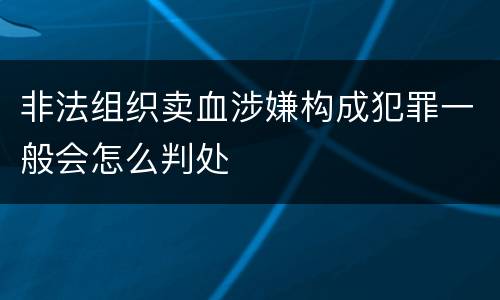 非法组织卖血涉嫌构成犯罪一般会怎么判处