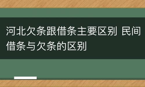 河北欠条跟借条主要区别 民间借条与欠条的区别