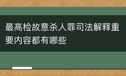 最高检故意杀人罪司法解释重要内容都有哪些