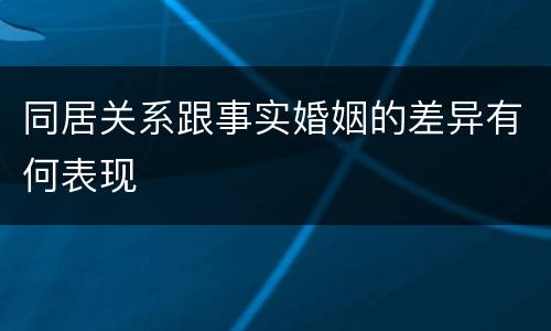 同居关系跟事实婚姻的差异有何表现