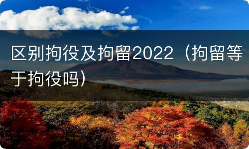 区别拘役及拘留2022（拘留等于拘役吗）