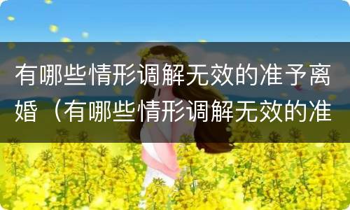 有哪些情形调解无效的准予离婚（有哪些情形调解无效的准予离婚的案例）