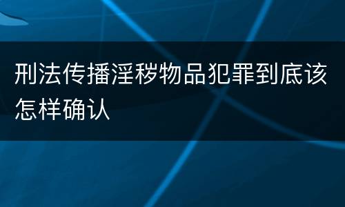 刑法传播淫秽物品犯罪到底该怎样确认