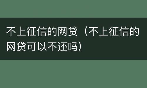 不上征信的网贷（不上征信的网贷可以不还吗）