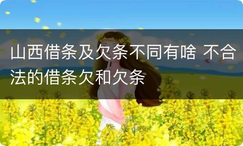 山西借条及欠条不同有啥 不合法的借条欠和欠条