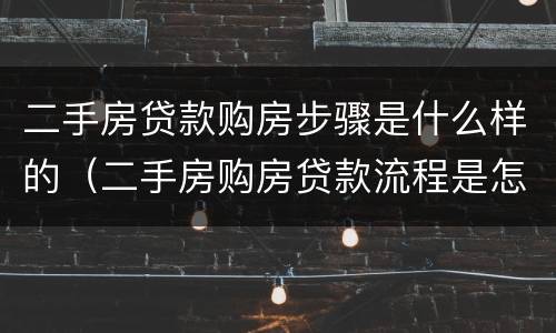 二手房贷款购房步骤是什么样的（二手房购房贷款流程是怎样的）