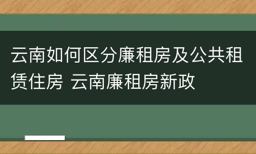 云南如何区分廉租房及公共租赁住房 云南廉租房新政