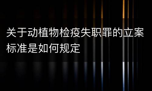 关于动植物检疫失职罪的立案标准是如何规定