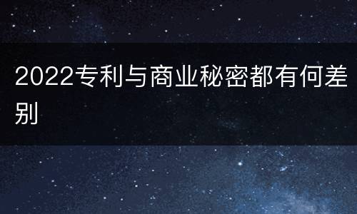 2022专利与商业秘密都有何差别