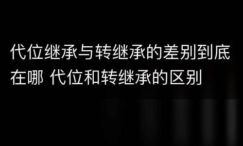 代位继承与转继承的差别到底在哪 代位和转继承的区别