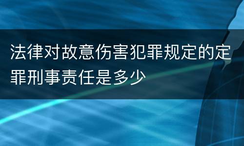 法律对故意伤害犯罪规定的定罪刑事责任是多少