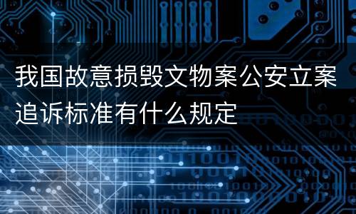 我国故意损毁文物案公安立案追诉标准有什么规定