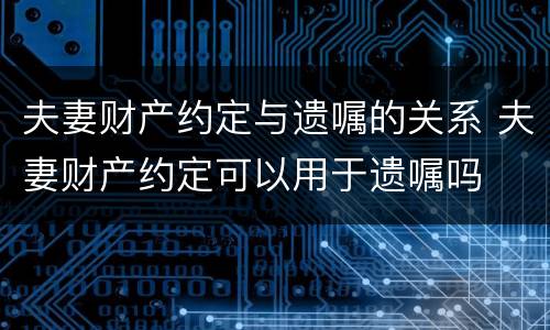 夫妻财产约定与遗嘱的关系 夫妻财产约定可以用于遗嘱吗