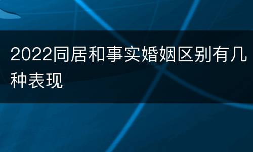 2022同居和事实婚姻区别有几种表现