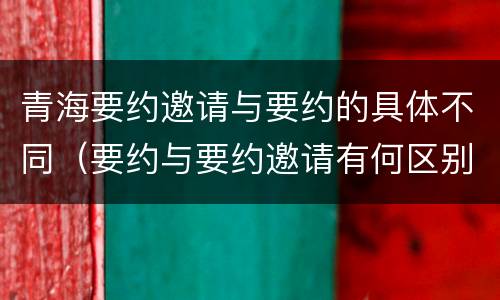 青海要约邀请与要约的具体不同（要约与要约邀请有何区别?）