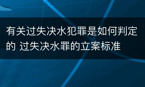 有关过失决水犯罪是如何判定的 过失决水罪的立案标准